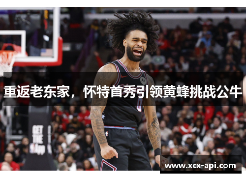 重返老东家，怀特首秀引领黄蜂挑战公牛